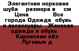 Элегантная норковая шуба 52 размера в 90 см › Цена ­ 38 000 - Все города Одежда, обувь и аксессуары » Женская одежда и обувь   . Кировская обл.,Луговые д.